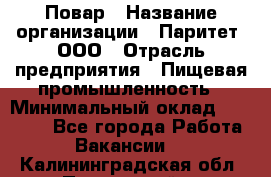 Повар › Название организации ­ Паритет, ООО › Отрасль предприятия ­ Пищевая промышленность › Минимальный оклад ­ 25 000 - Все города Работа » Вакансии   . Калининградская обл.,Пионерский г.